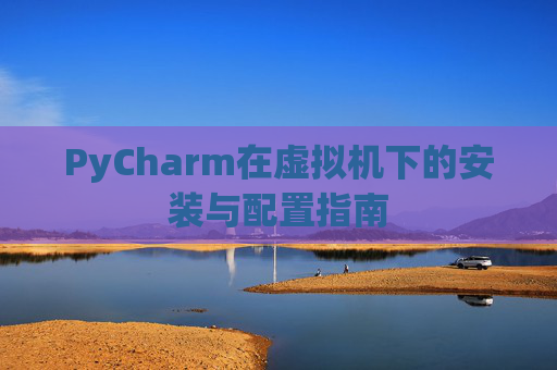 PyCharm在虚拟机下的安装与配置指南